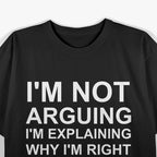 I'm Not Arguing I'm Explaining Why I'm Right Funny T-Shirt