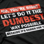 No, You’re Right, Let’s Do It the Dumbest Way – Sarcastic Humor T-Shirt