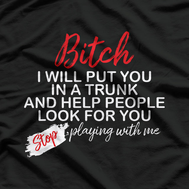 B*tch I Will Put You in a Trunk and Help People Find You T-Shirt