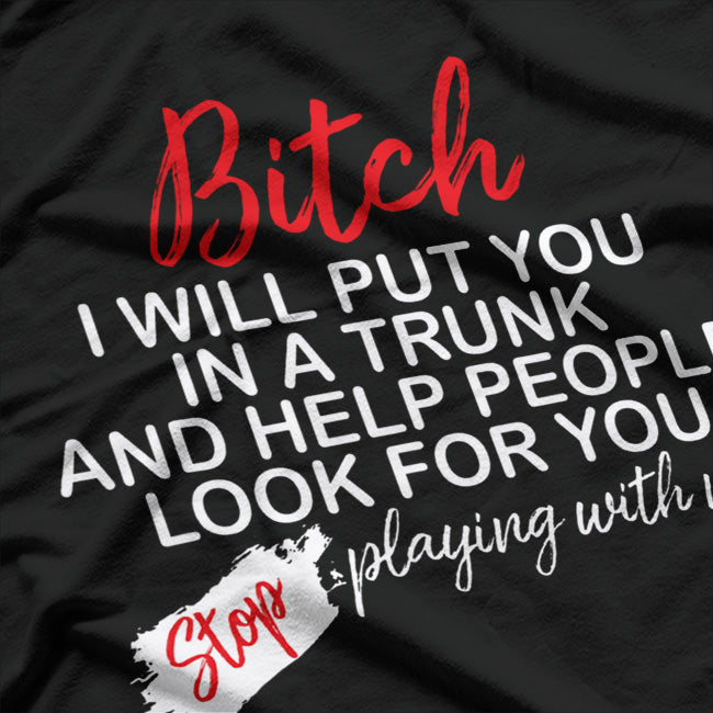B*tch I Will Put You in a Trunk and Help People Find You T-Shirt