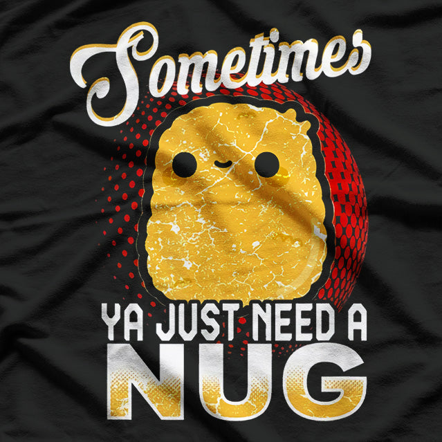 Sometimes Ya Just Need a Nug: Chicken Nugget T-Shirt
