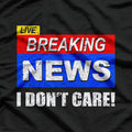Breaking News, I Don't Care T-Shirt