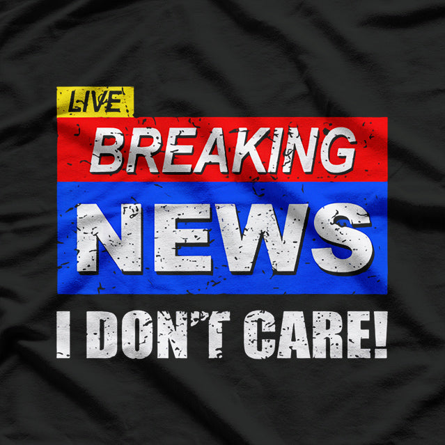 Breaking News, I Don't Care T-Shirt