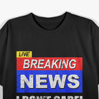 Breaking News, I Don't Care T-Shirt