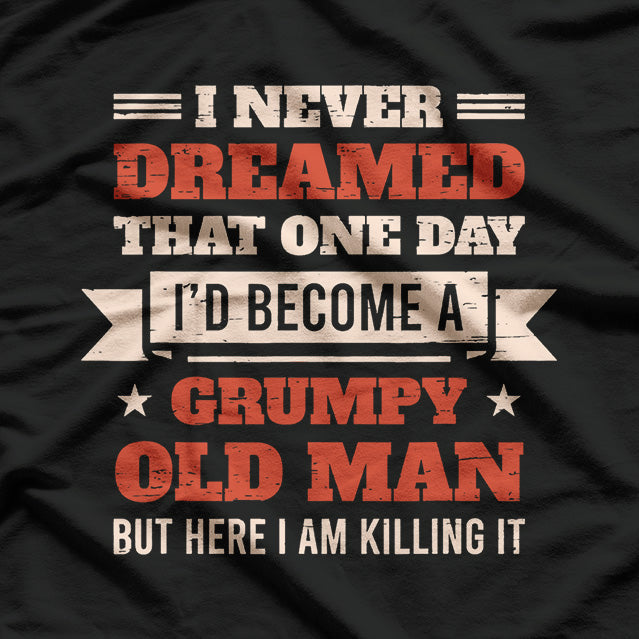 I Never Dreamed I’d Be a Grumpy Old Man, But Here I Am Killing It T-Shirt