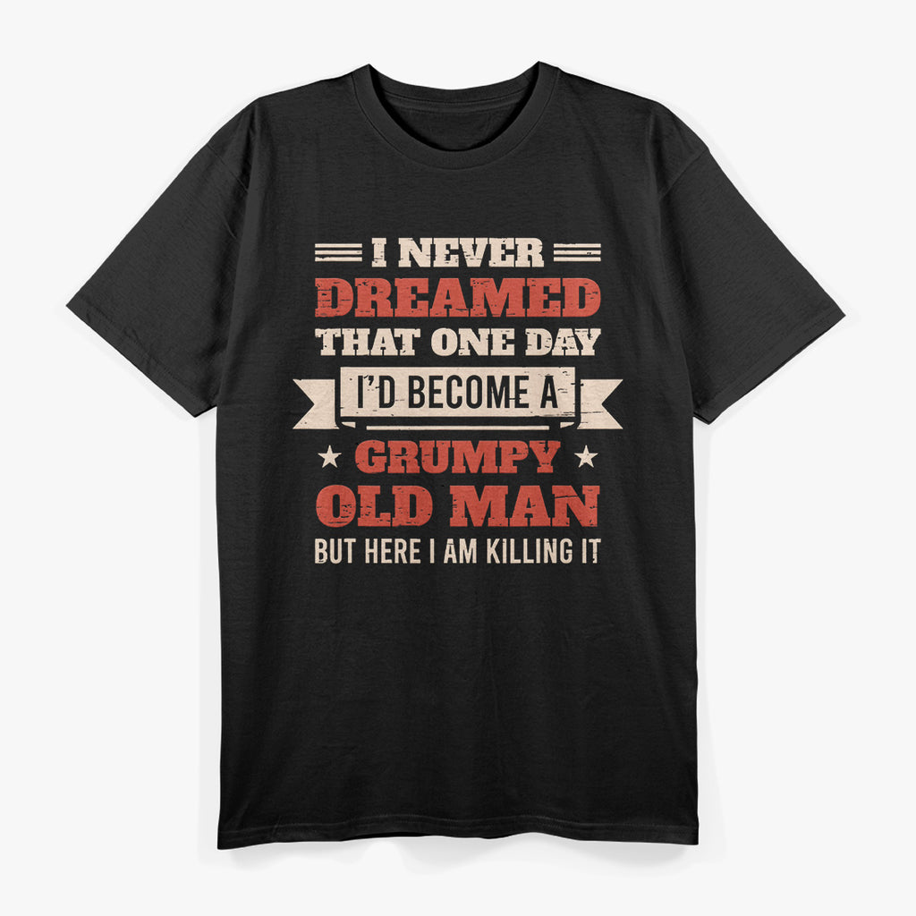 I Never Dreamed I’d Be a Grumpy Old Man, But Here I Am Killing It T-Shirt