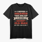 I Never Dreamed I’d Be a Grumpy Old Man, But Here I Am Killing It T-Shirt