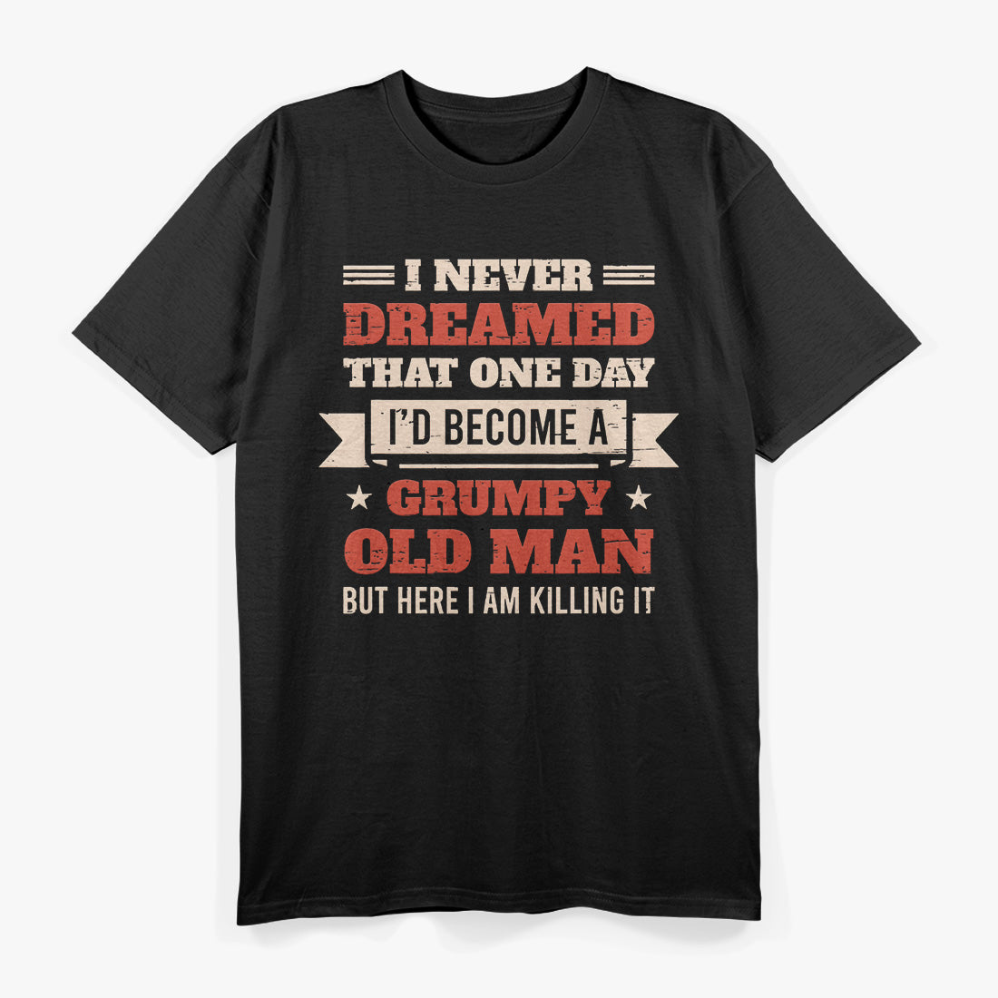 I Never Dreamed I’d Be a Grumpy Old Man, But Here I Am Killing It T-Shirt