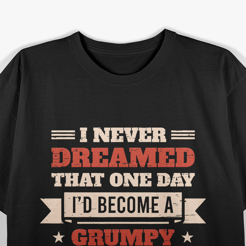 I Never Dreamed I’d Be a Grumpy Old Man, But Here I Am Killing It T-Shirt