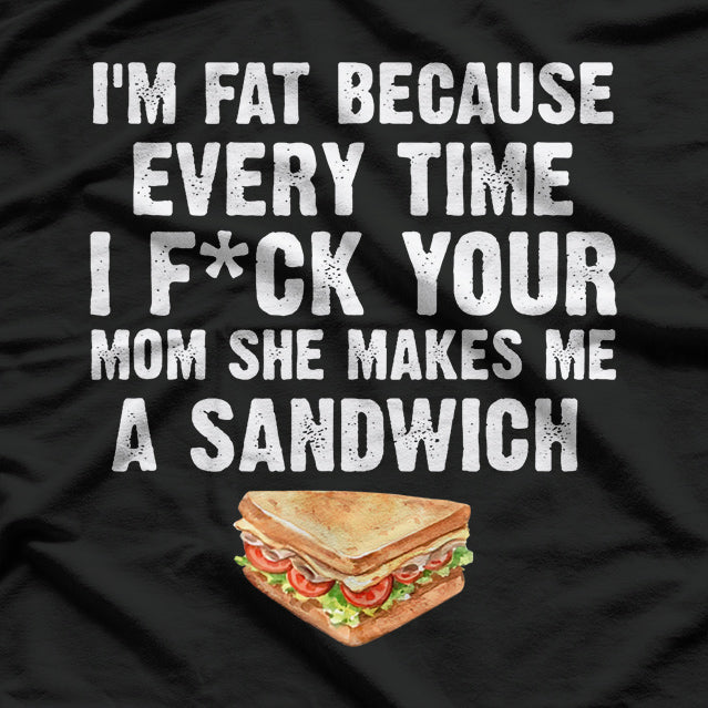 I’m Fat, Your Mom Makes Me Sandwiches - Adult Humor Funny T-Shirt