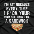 I’m Fat, Your Mom Makes Me Sandwiches - Adult Humor Funny T-Shirt