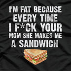 I’m Fat, Your Mom Makes Me Sandwiches - Adult Humor Funny T-Shirt