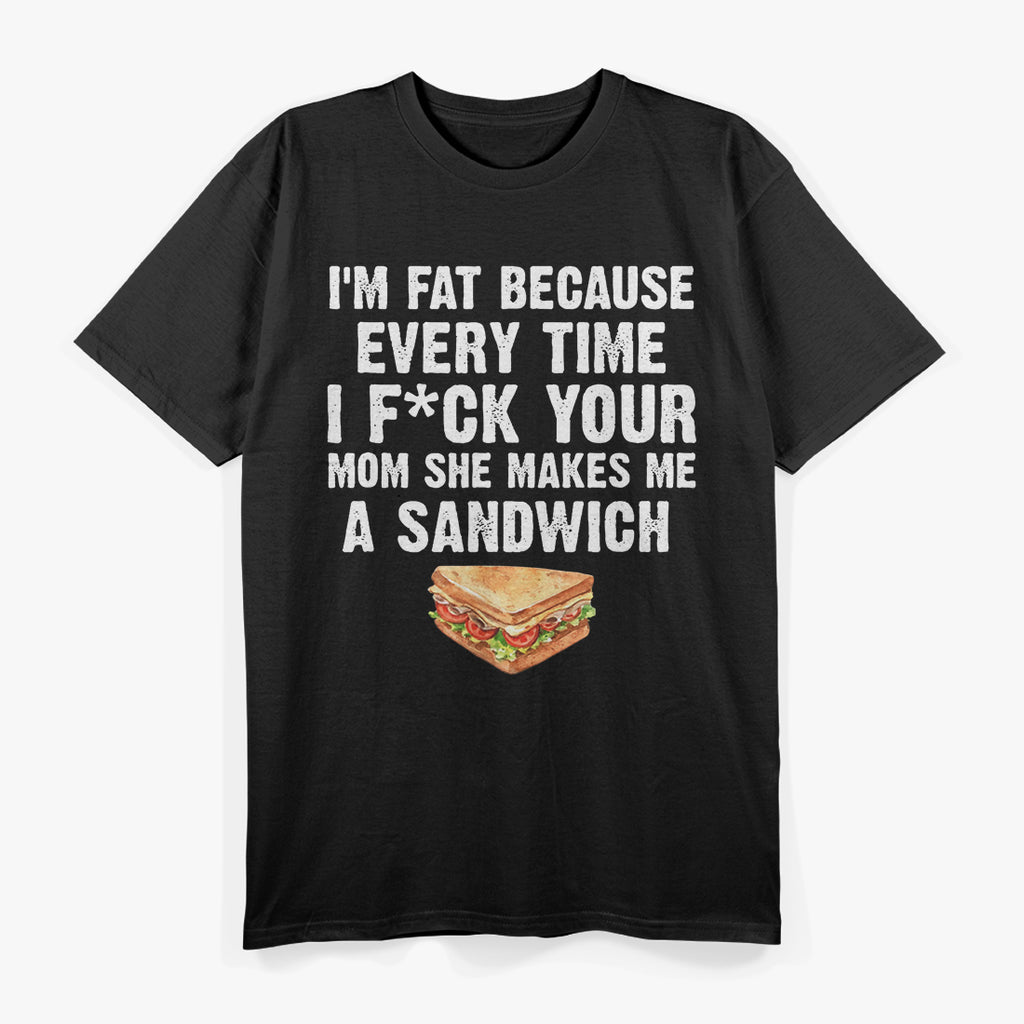 I’m Fat, Your Mom Makes Me Sandwiches - Adult Humor Funny T-Shirt