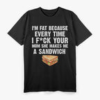 I’m Fat, Your Mom Makes Me Sandwiches - Adult Humor Funny T-Shirt