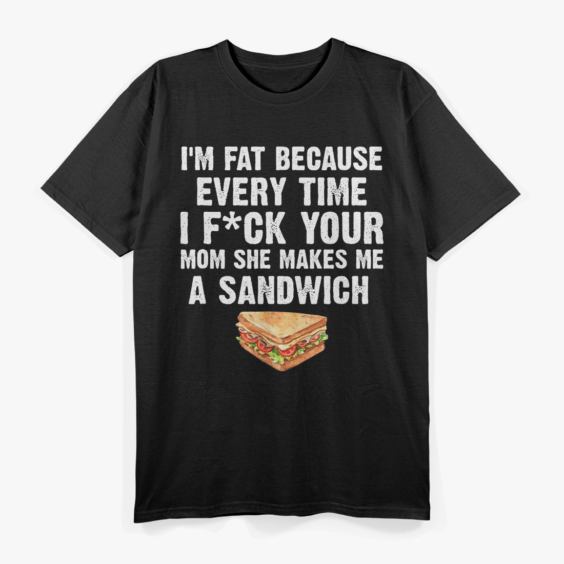 I’m Fat, Your Mom Makes Me Sandwiches - Adult Humor Funny T-Shirt