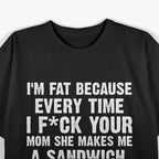 I’m Fat, Your Mom Makes Me Sandwiches - Adult Humor Funny T-Shirt