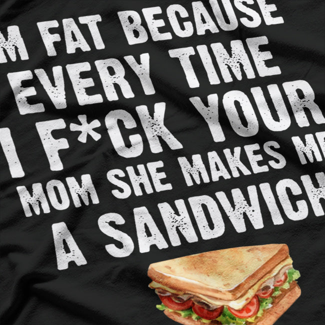 I’m Fat, Your Mom Makes Me Sandwiches - Adult Humor Funny T-Shirt