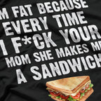 I’m Fat, Your Mom Makes Me Sandwiches - Adult Humor Funny T-Shirt