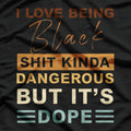 I Love Being Black - Shit Kind of Dangerous But It’s Dope T-Shirt