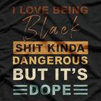 I Love Being Black - Shit Kind of Dangerous But It’s Dope T-Shirt
