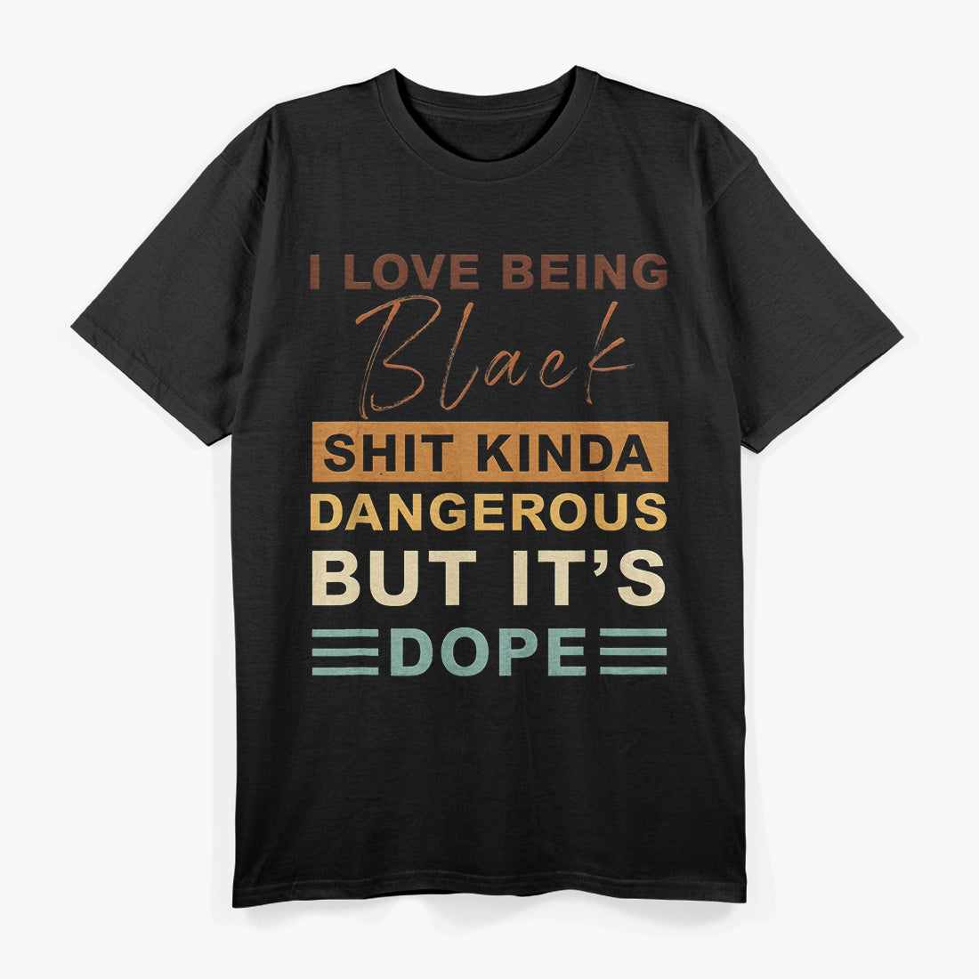 I Love Being Black - Shit Kind of Dangerous But It’s Dope T-Shirt