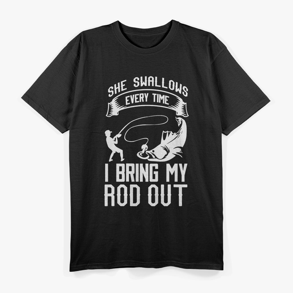 She Swallows Every Time I Bring My Rod Out, Funny Fishing T-Shirt