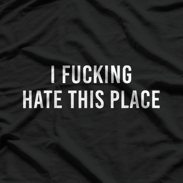 I F-ing Hate This Place: Bold and Honest T-Shirt