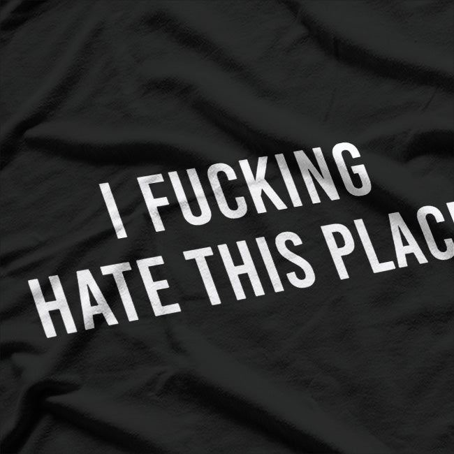 I F-ing Hate This Place: Bold and Honest T-Shirt