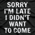 Sorry I’m Late, I Didn’t Want to Come T-Shirt