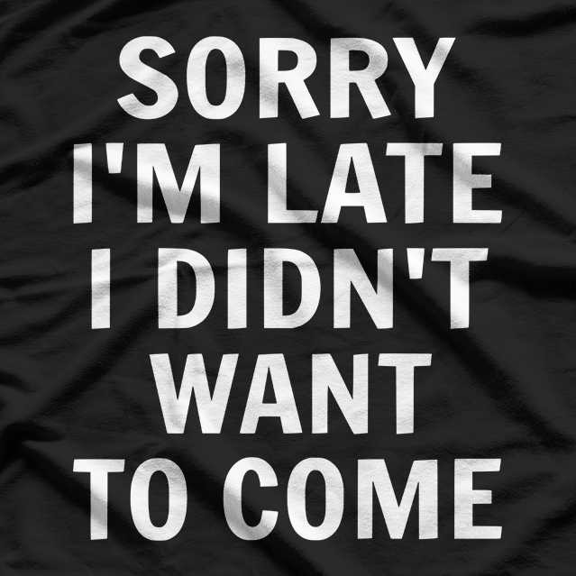 Sorry I’m Late, I Didn’t Want to Come T-Shirt