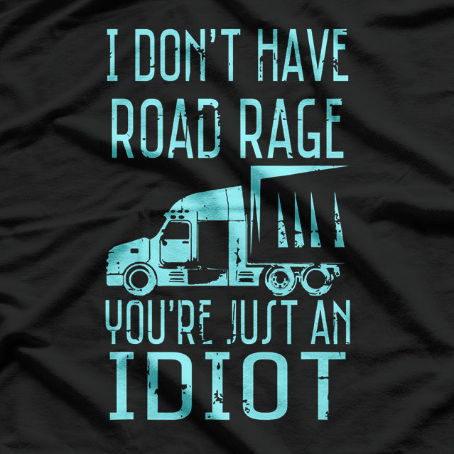 I Don't Have Road Rage You're Just an Idiot Trucker Driver T-Shirt