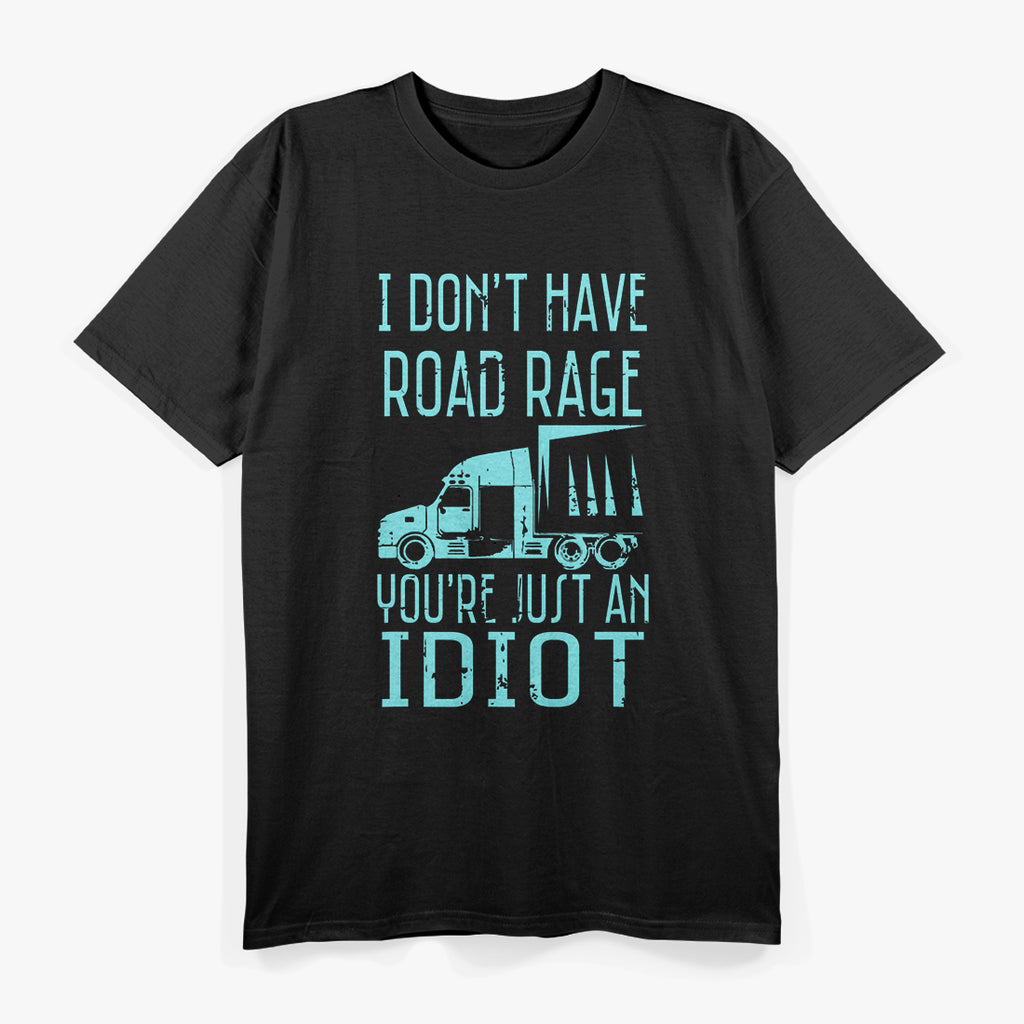 I Don't Have Road Rage You're Just an Idiot Trucker Driver T-Shirt