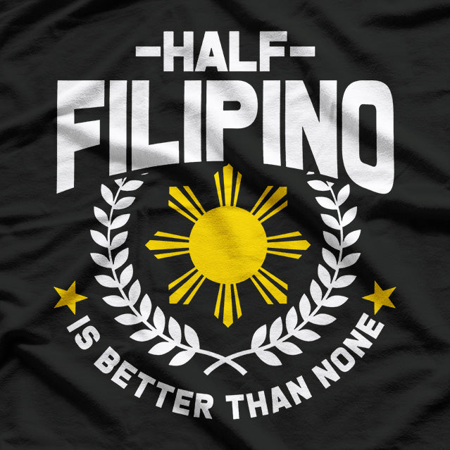 Half Filipino Is Better Than None T-Shirt