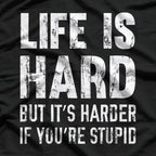 Life Is Hard… But It’s Harder If You’re Stupid T-Shirt