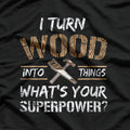 I Turn Wood Into Things T-Shirt