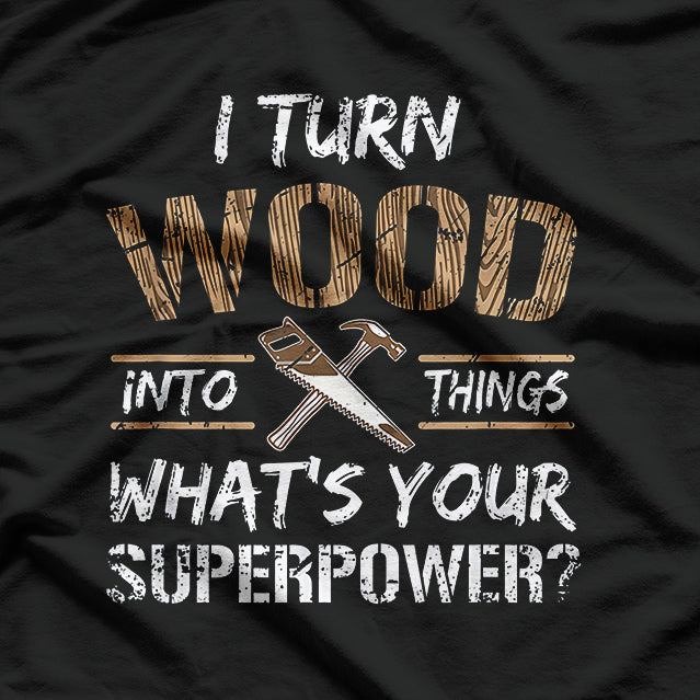 I Turn Wood Into Things T-Shirt