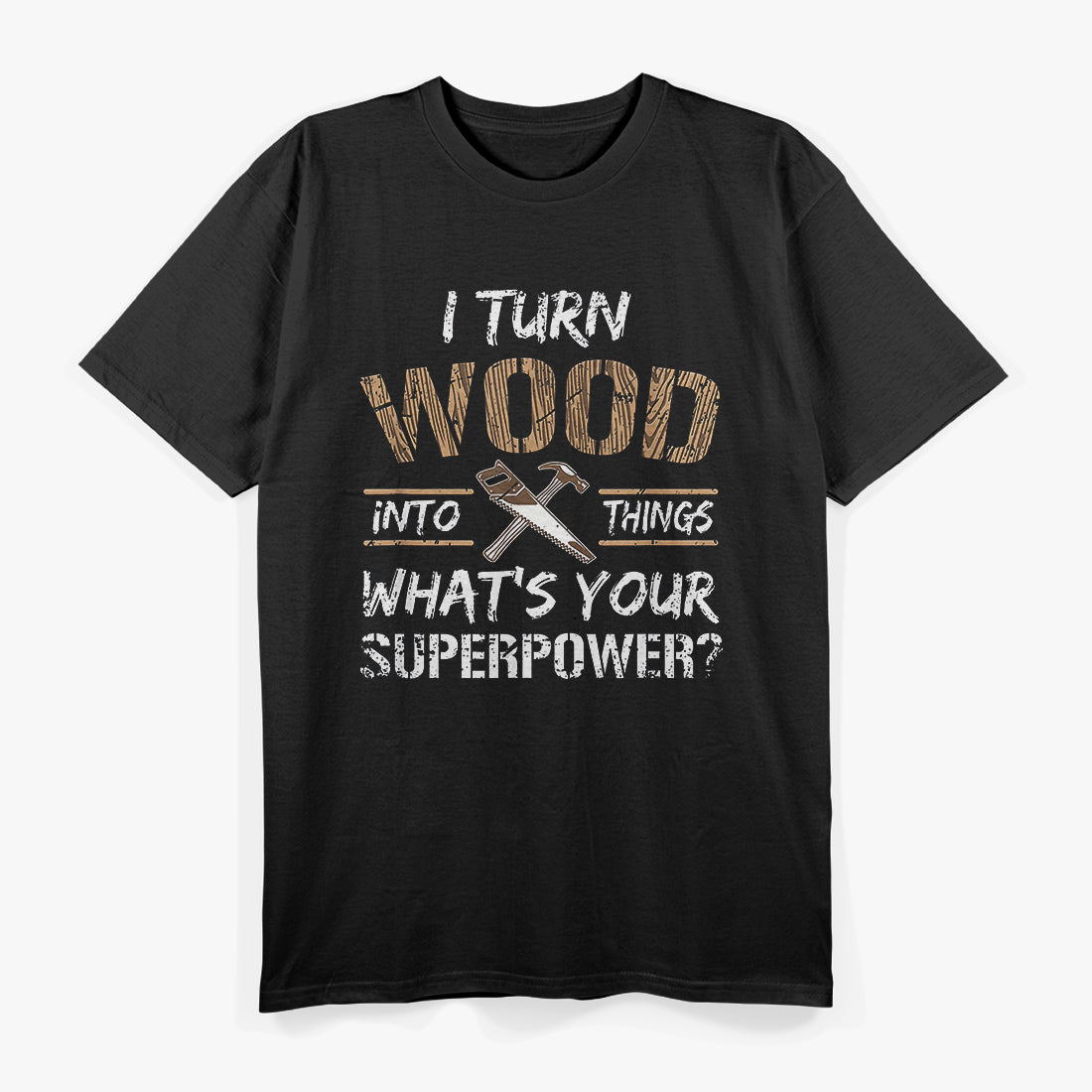 I Turn Wood Into Things T-Shirt