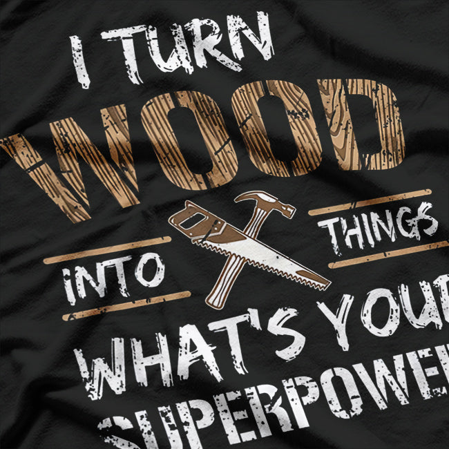 I Turn Wood Into Things T-Shirt