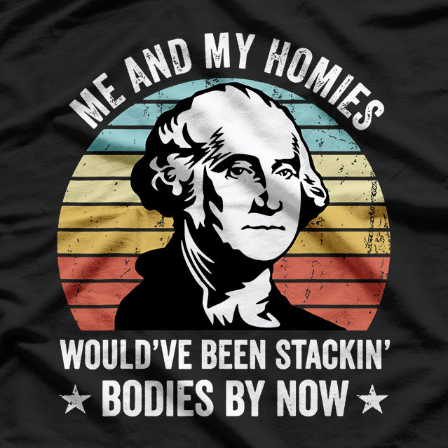 Me and My Homies: We’d Be Stacking Bodies by Now T-Shirt