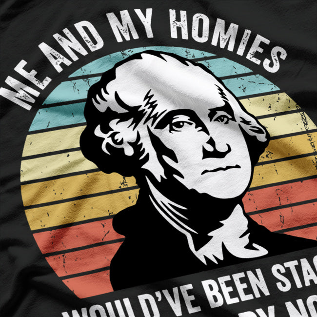 Me and My Homies: We’d Be Stacking Bodies by Now T-Shirt