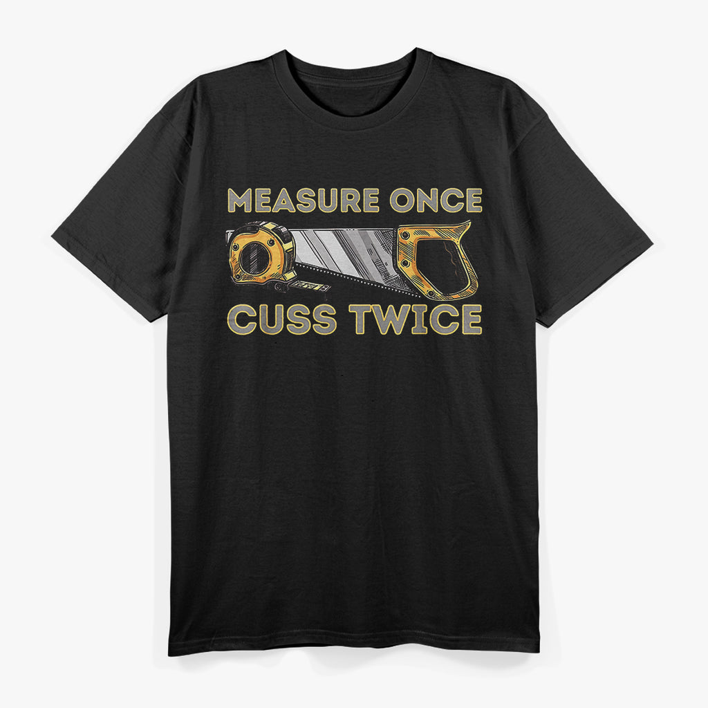 Measure Once Cuss Twice - Carpenter & Woodworking Woodworker T-Shirt