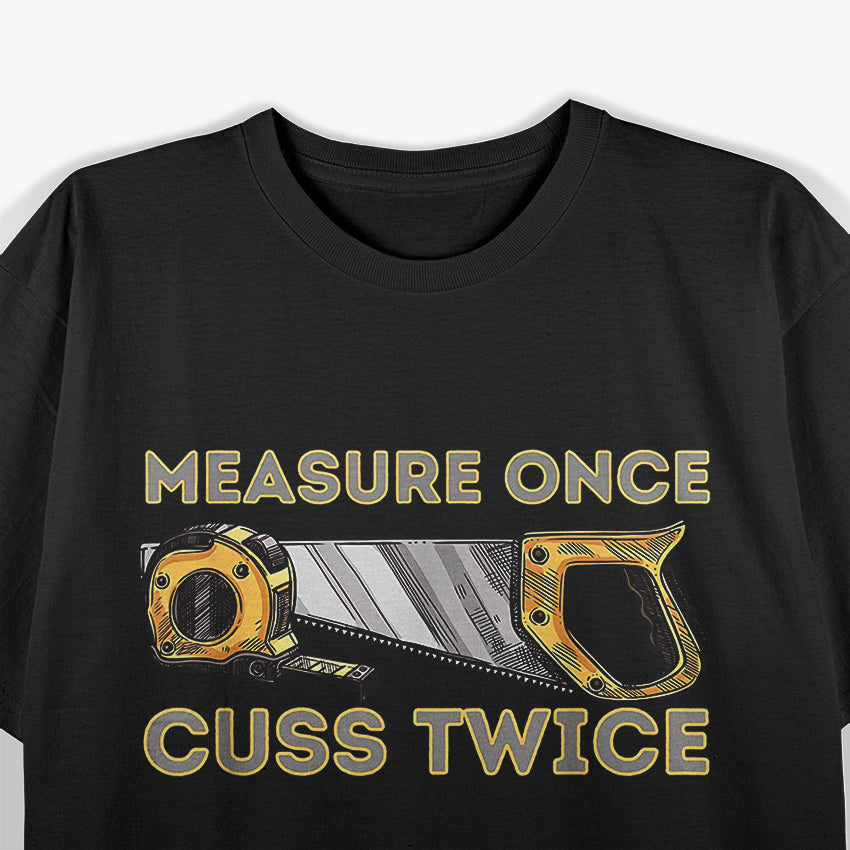 Measure Once Cuss Twice - Carpenter & Woodworking Woodworker T-Shirt