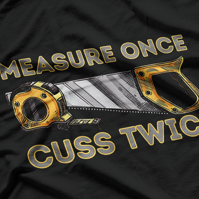 Measure Once Cuss Twice - Carpenter & Woodworking Woodworker T-Shirt