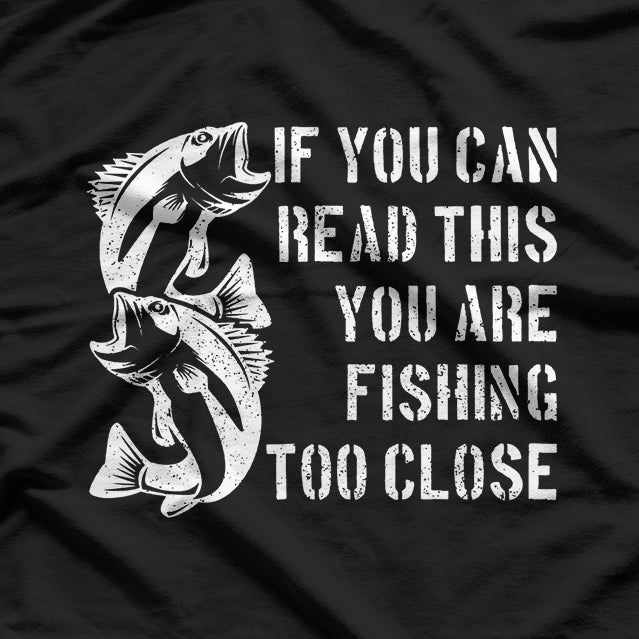 If You Can Read This, You Are Fishing Too Close T-Shirt
