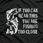 If You Can Read This, You Are Fishing Too Close T-Shirt