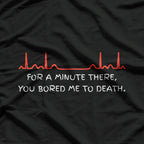 For A Minute There, You Bored Me To Death T-Shirt