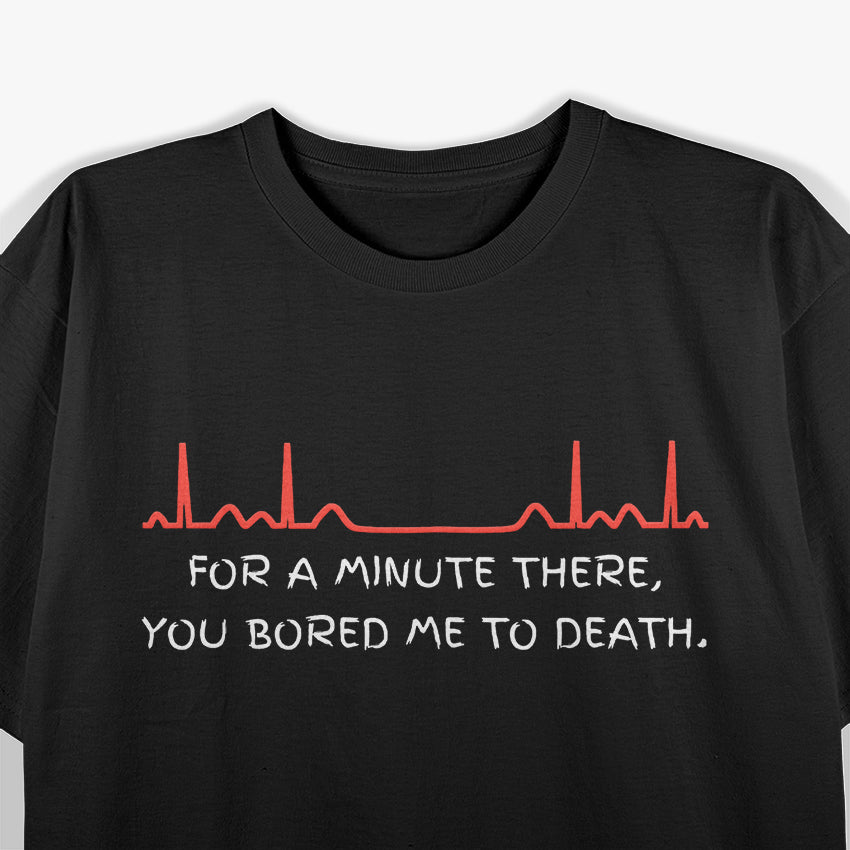 For A Minute There, You Bored Me To Death T-Shirt