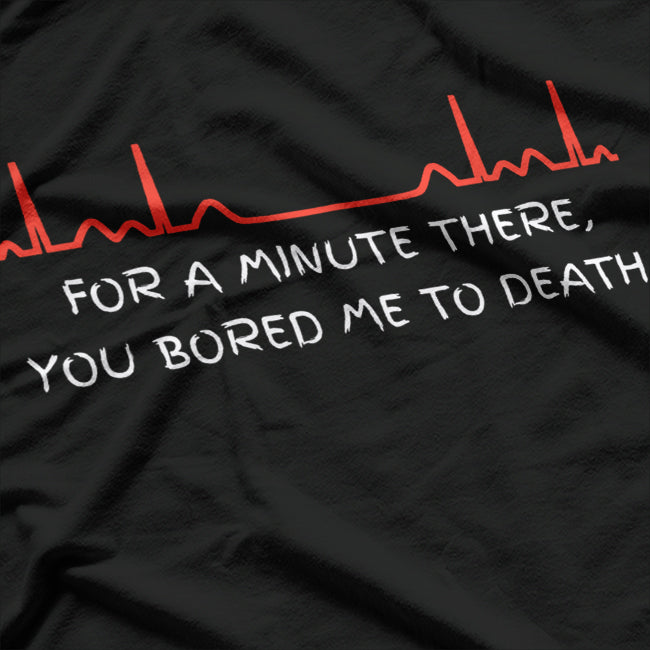 For A Minute There, You Bored Me To Death T-Shirt