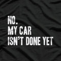 No My Car Isn't Done Yet Funny Car Mechanic Garage T-Shirt
