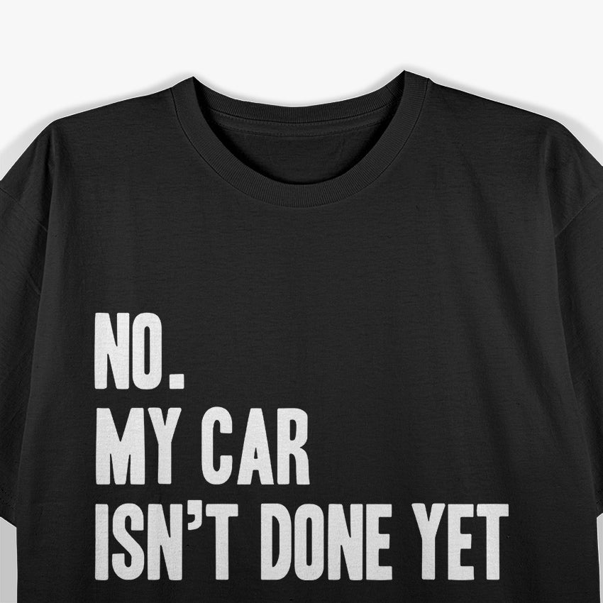 No My Car Isn't Done Yet Funny Car Mechanic Garage T-Shirt